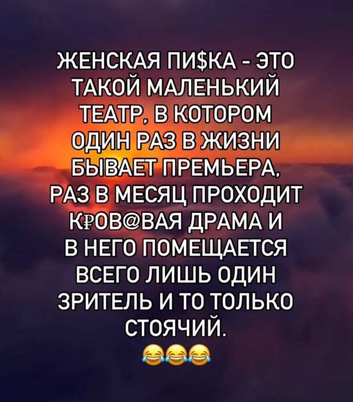 ЖЕНСКАЯ ПИ¥KA - ЭТО ТАКОЙ МАЛЕНЬКИЙ ТЕАТР. В КОТОРОМ ОДИН РАЗ В ЖИЗНИ БЫВАЕТ ПРЕМЬЕРА. РАЗ В МЕСЯЦ ПРОХОДИТ КРОВАЯ ДРАМА И В НЁМ ПОМЕЩАЕТСЯ ВСЕГО ЛИШЬ ОДИН ЗРИТЕЛЬ И ТО ТОЛЬКО СТОЯЧИЙ.
😂😂