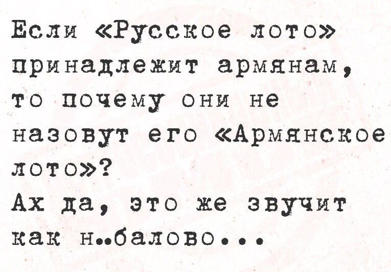 Если «Русское лото» принадлежит армянам, то почему они не назовут его «Армянское лото»? Ах да, это же звучит как н..балово...