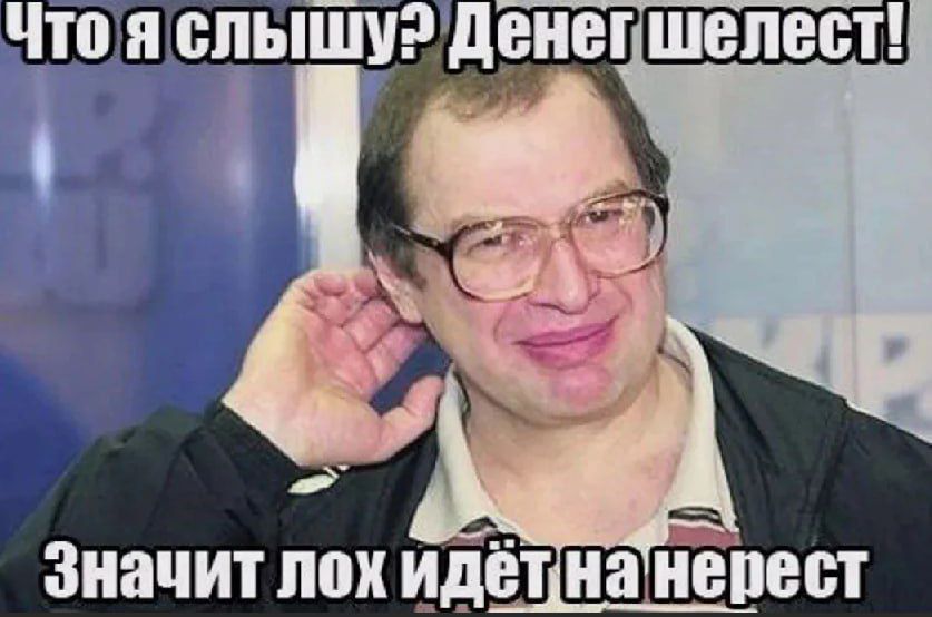 Что я слышу? Денег шелест! Значит лох идет на нерест.