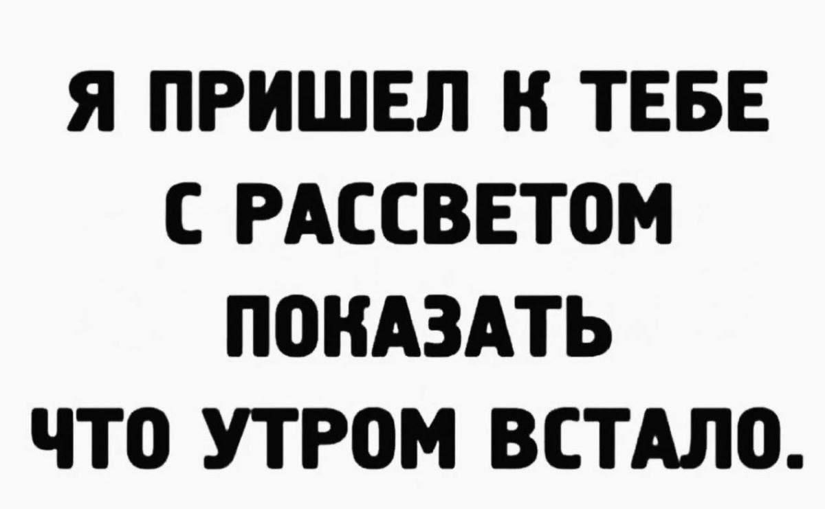 Я пришел к тебе с рассветом показать что утром встало.