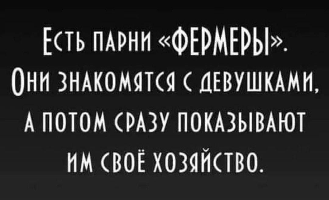 Есть парни «ФЕРМЕРЫ». Они знакомятся с девушками, а потом сразу показывают им своё хозяйство.