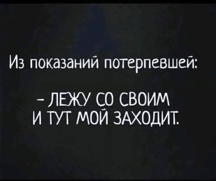 Из показаний потерпевшей:
- ЛЕЖУ СО СВОИМ И ТУТ МОЙ ЗАХОДИТ.