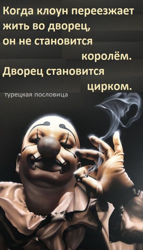 Когда клоун переезжает жить во дворец, он не становится королём. Дворец становится цирком.
турецкая пословица
