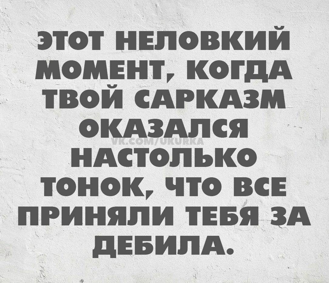 Этот неловкий момент, когда твой сарказм оказался настолько тонок, что все приняли тебя за дебила.