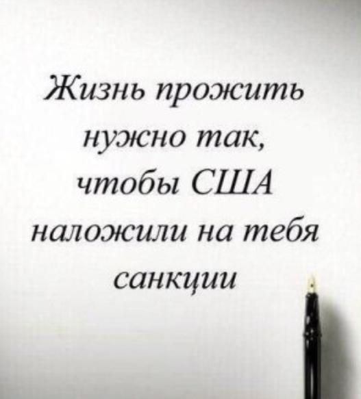 Жизнь прожить нужно так, чтобы США наложили на тебя sanctions