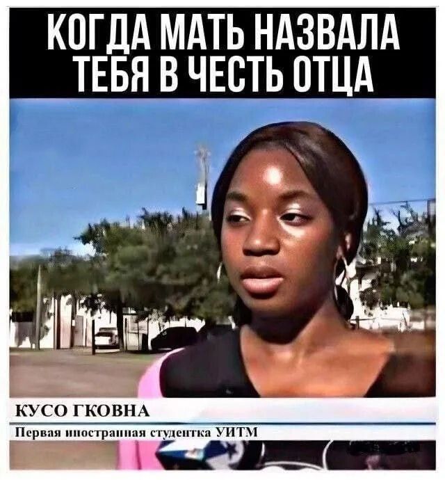 КОЛДА МАТЬ НАЗВАЛА ТЕБЯ В ЧЕСТЬ ОТЦА
КУСО ГКОВНА
Первая иностранная студентка УИТМ