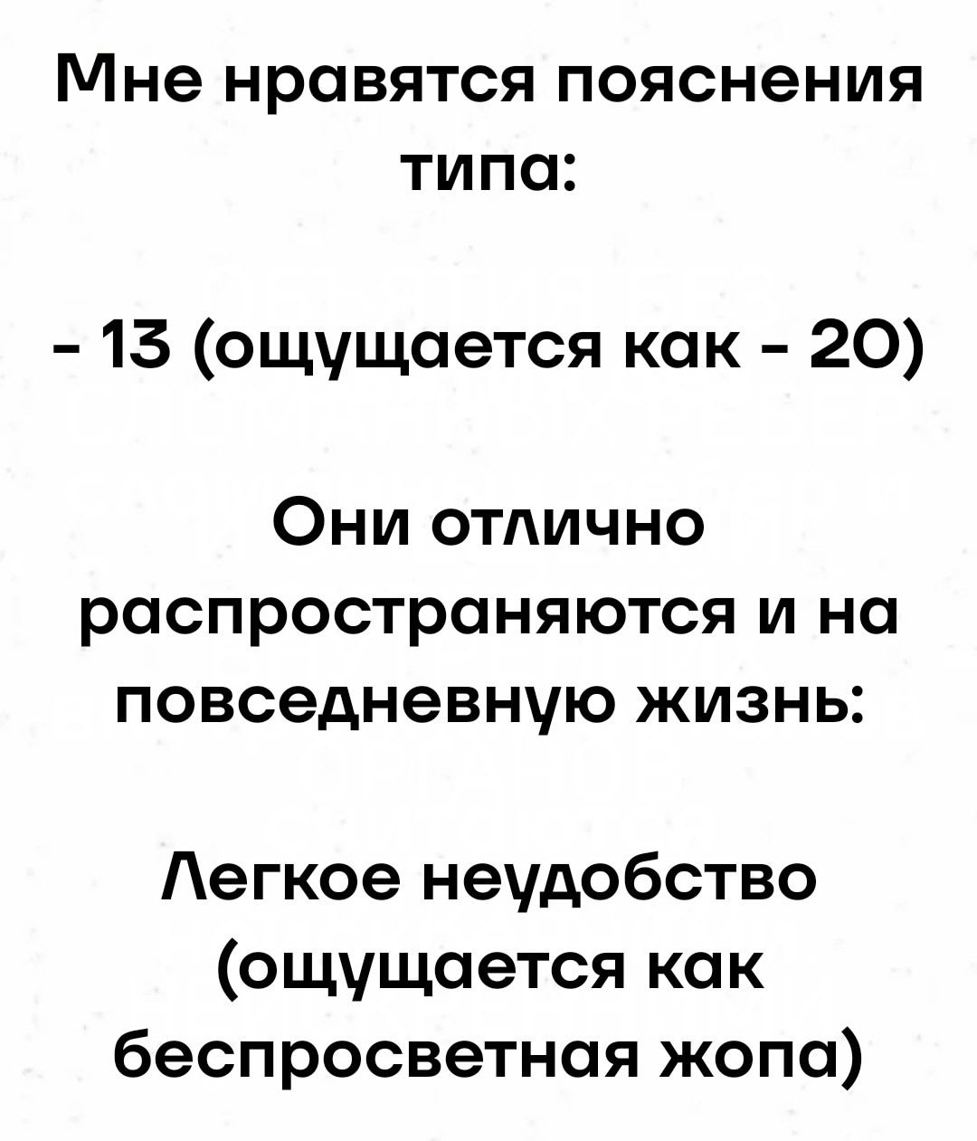 Мне нравятся пояснения типа:
- 13 (ощущается как - 20)
Они отлично распространяются и на повседневную жизнь:
Легкое неудобство (ощущается как беспросветная жопа)