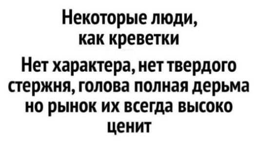 Некоторые люди, как креветки
Нет характера, нет твердого стержня, голова полная дерьма
но рынок их всегда высоко ценит