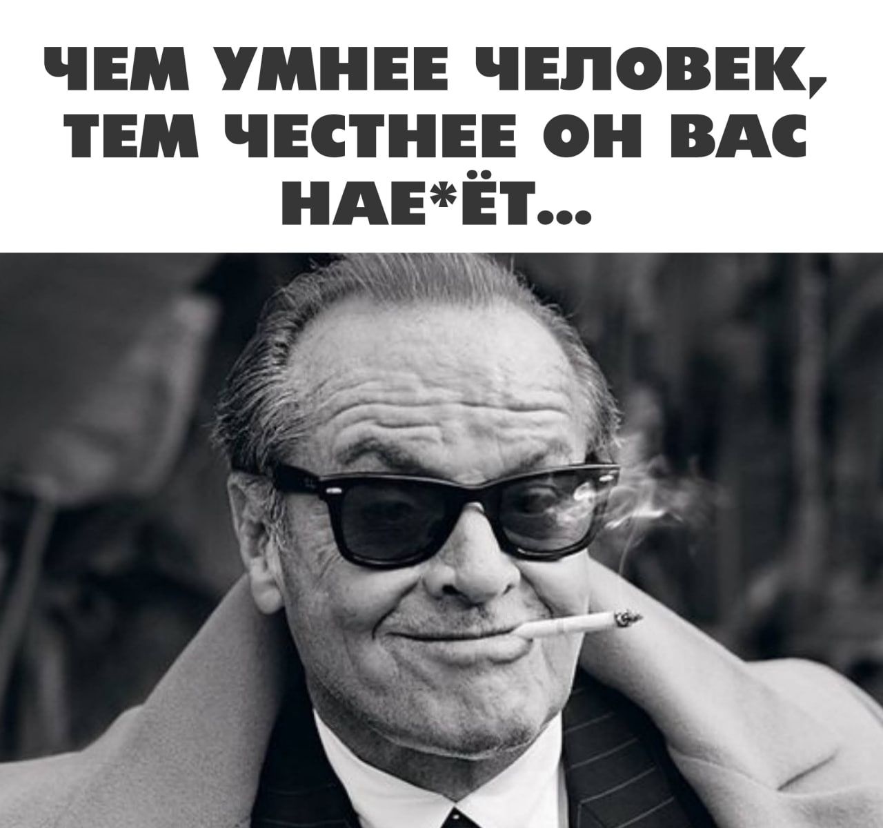 ЧЕМ УМНЕЕ ЧЕЛОВЕК, ТЕМ ЧЕСТНЕЕ ОН ВАС НАЕ*ЕТ...
