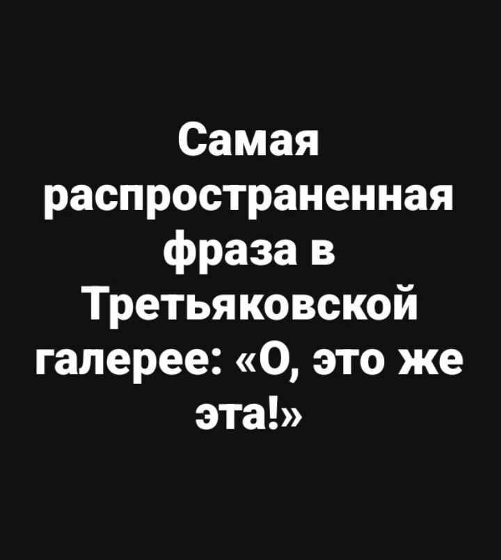 Самая распространенная фраза в Третьяковской галерее: «О, это же эта!»