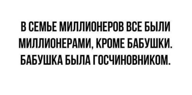 В семье миллионеров все были миллионерами, кроме бабушки. Бабушка была госчиновником.