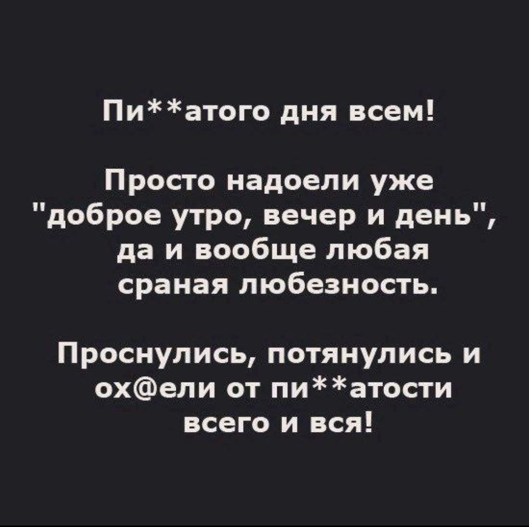 Пи**атого дня всем! Просто надоели уже 
