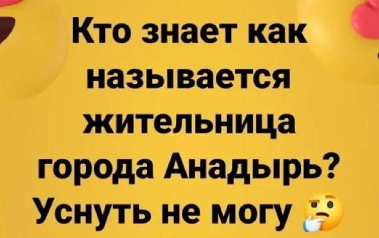 Кто знает как называется жительница города Анадырь? Уснуть не могу 😅
