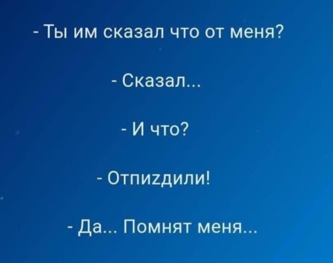 - Ты им сказал что от меня?
- Сказал...
- И что?
- Отпиздили!
- Да... Помнят меня...