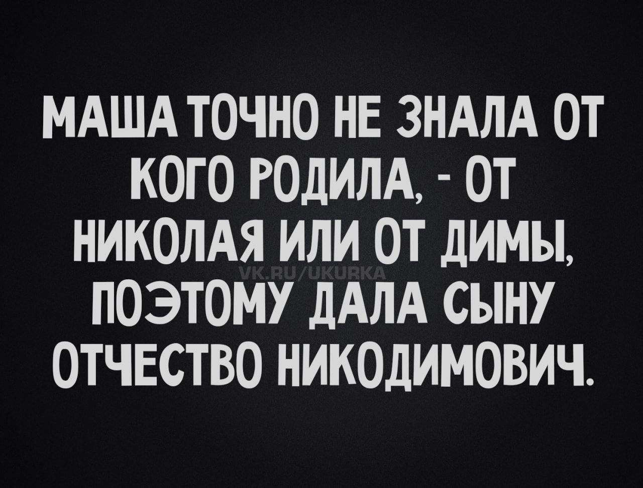 Маша точно не знала от кого родила, - от Николая или от Димы, поэтому дала сыну отчество Никодимович.