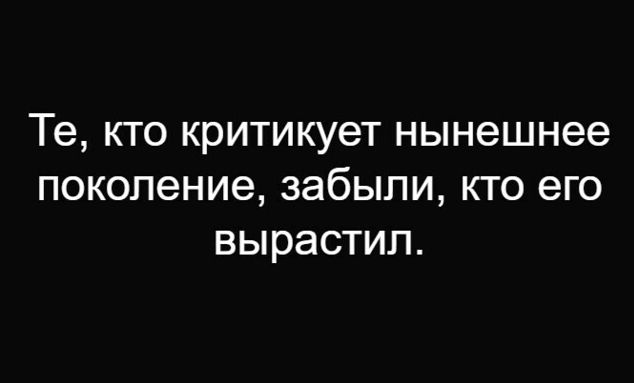 Те, кто критикует нынешнее поколение, забыли, кто его вырастил.