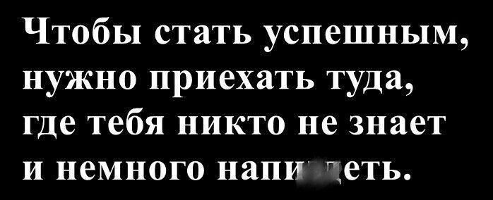 Чтобы стать успешным, нужно приехать туда, где тебя никто не знает и немного напи...
