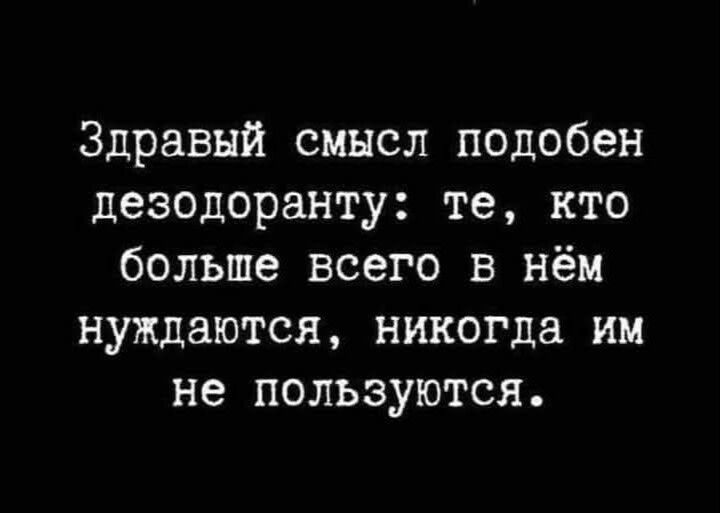 Здравый смысл подобен дезодорнату: те, кто больше всего в нём нуждаются, никогда им не пользуются.