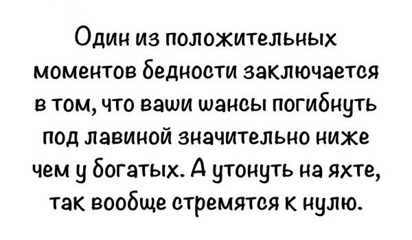 Один из положительных моментов бедности заключается в том, что ваши шансы погибнуть под лавиной значительно ниже чем у богатых. А утонуть на яхте, так вообще стремятся к нулю.