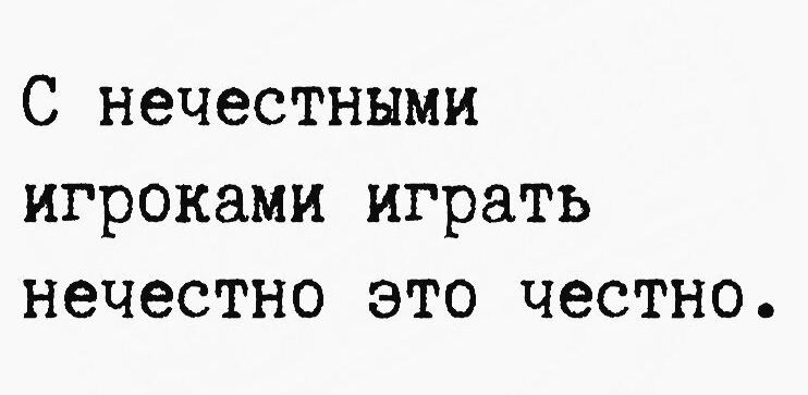 С нечестными игроками играть нечестно это честно.