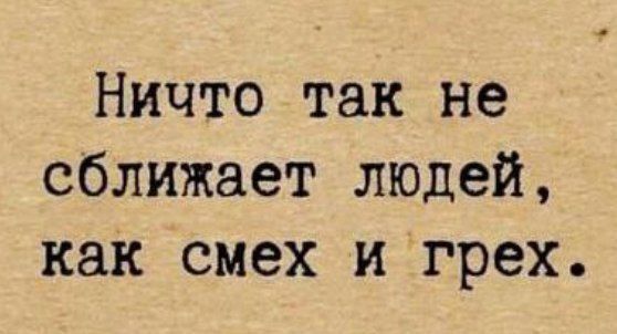 Ничто так не сближает людей, как смех и грех.