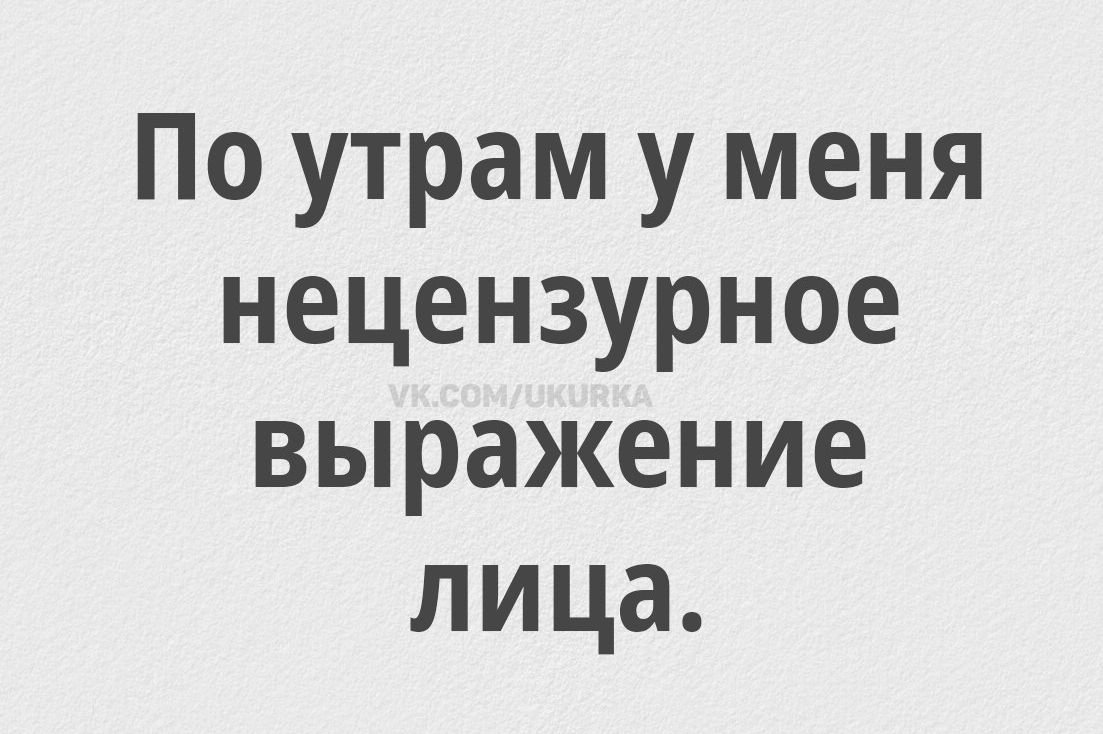 По утрам у меня нецензурное выражение лица.