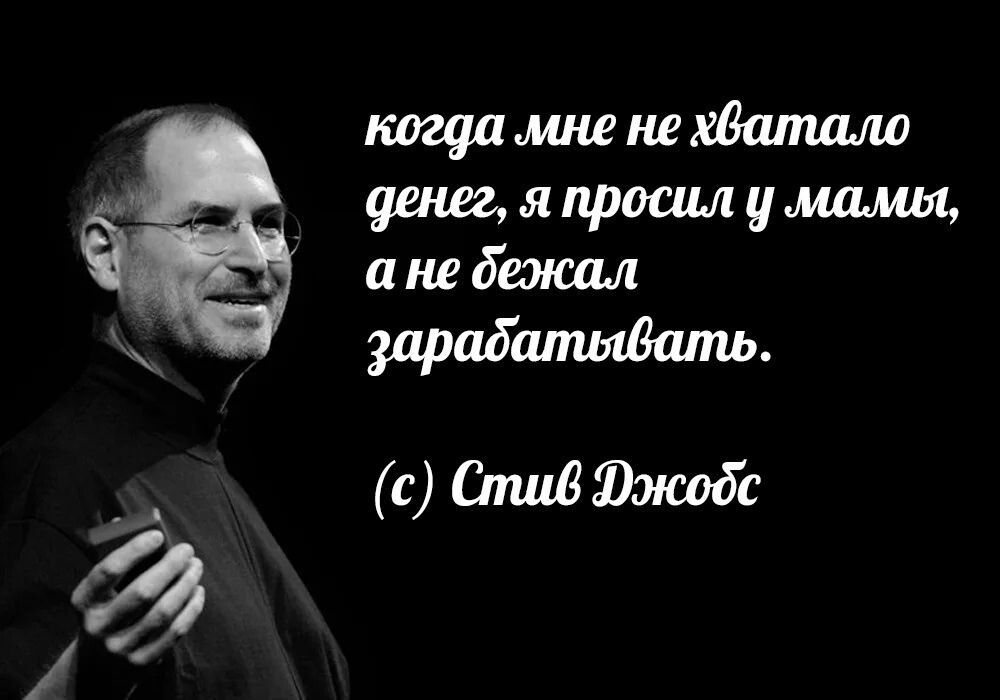 когда мне не хватало денег, я просил у мамы, а не бежал зарабатывать.
(c) Стив Джобс