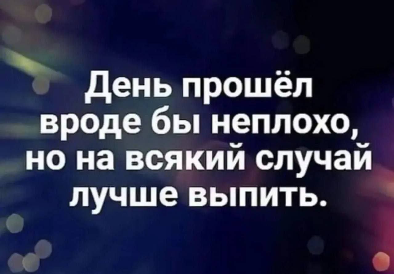 День прошёл вроде бы неплохо, но на всякий случай лучше выпить.