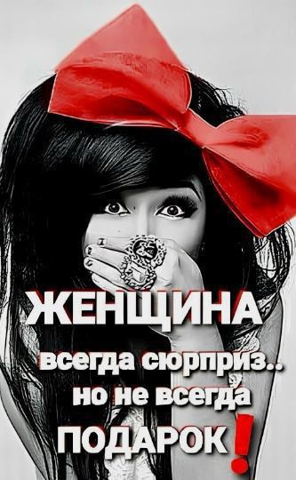 ЖЕНЩИНА всегда сюрприз.. но не всегда ПОДАРОК!