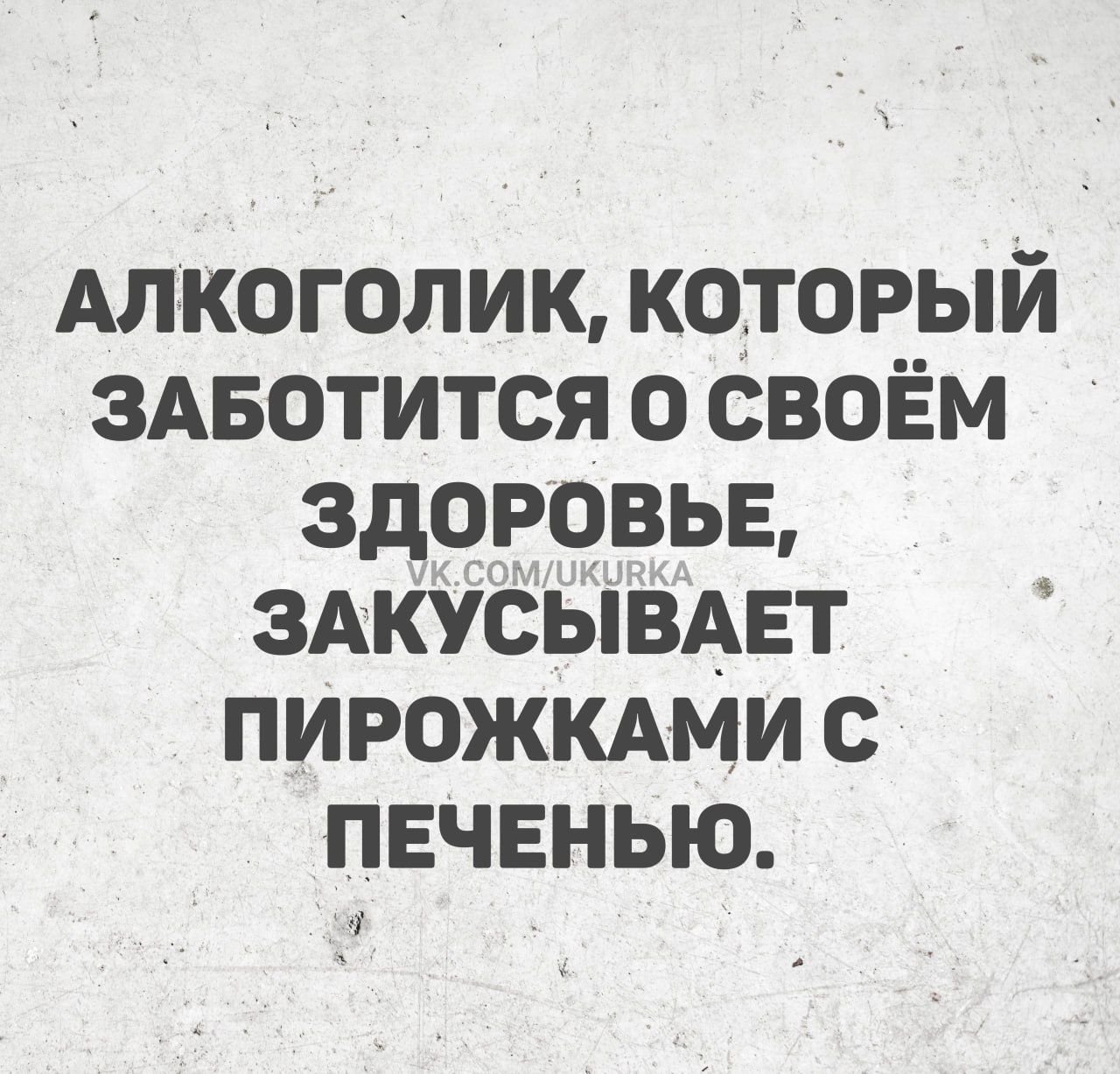 АЛКОГОЛИК, КОТОРЫЙ ЗАБОТИТСЯ О СВОЁМ ЗДОРОВЬЕ, ЗАКУСЫВАЕТ ПИРОЖКАМИ С ПЕЧЕНЬЮ.