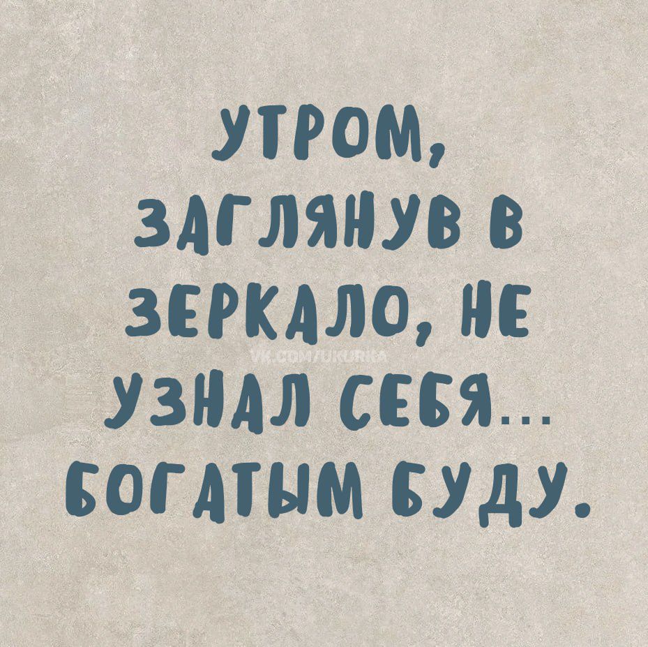 УТРОМ, ЗАГЛЯНУВ В ЗЕРКАЛО, НЕ УЗНАЛ СЕБЯ... БОГАТЫМ БУДУ.