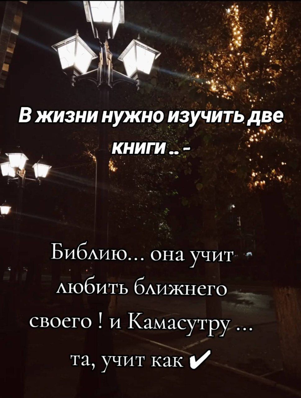 В жизни нужно изучить две книги .. - Библию... она учит любить ближнего своего ! и Камасутру ... та, учит как ✔