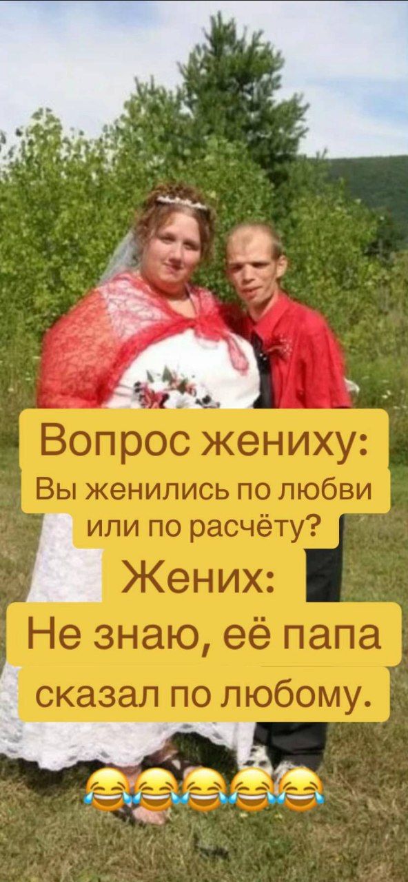 Вопрос жениху: Вы женились по любви или по расчёту? Жених: Не знаю, её папа сказал по любому.