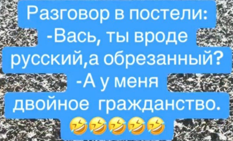 Разговор в постели: - Вас, ты вроде русский, а обрезанный? - А у меня двойное гражданство.
