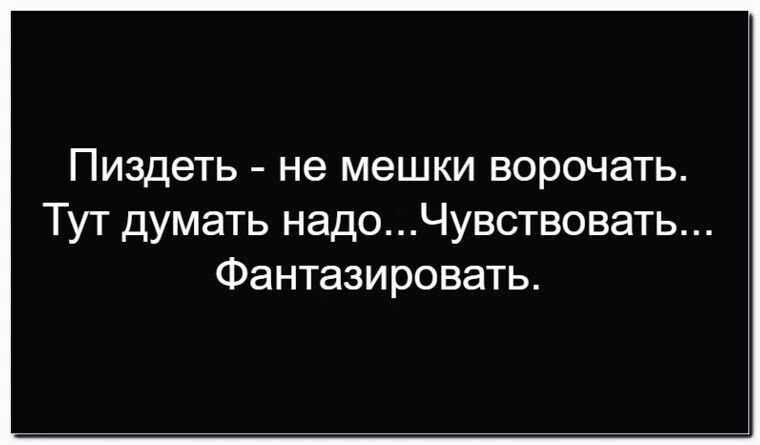 Пиздеть - не мешки ворочать.
Тут думать надо...Чувствовать...
Фантазировать.
