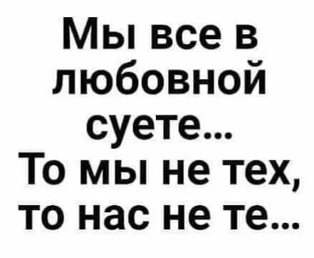 Мы все в любовной суете... То мы не тех, то нас не те...