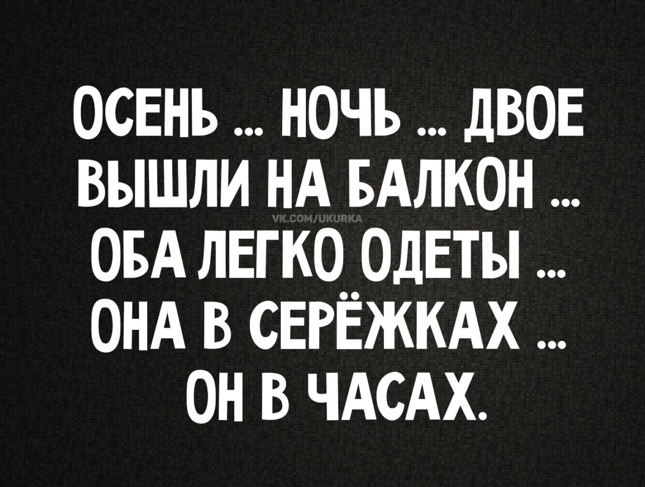 ОСЕНЬ ... НОЧЬ ... ДВОЕ ВЫШЛИ НА БАЛКОН ... ОБА ЛЕГКО ОДЕТЫ ... ОНА В СЕРЁЖКАХ ... ОН В ЧАСАХ.