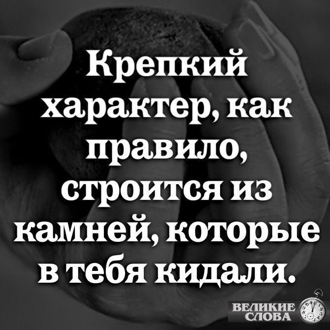 Крепкий характер, как правило, строится из камней, которые в тебя кидали.