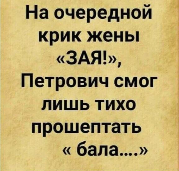На очередной крик жены «ЗАЯ!», Петрович смог лишь тихо прошептать «бала....»