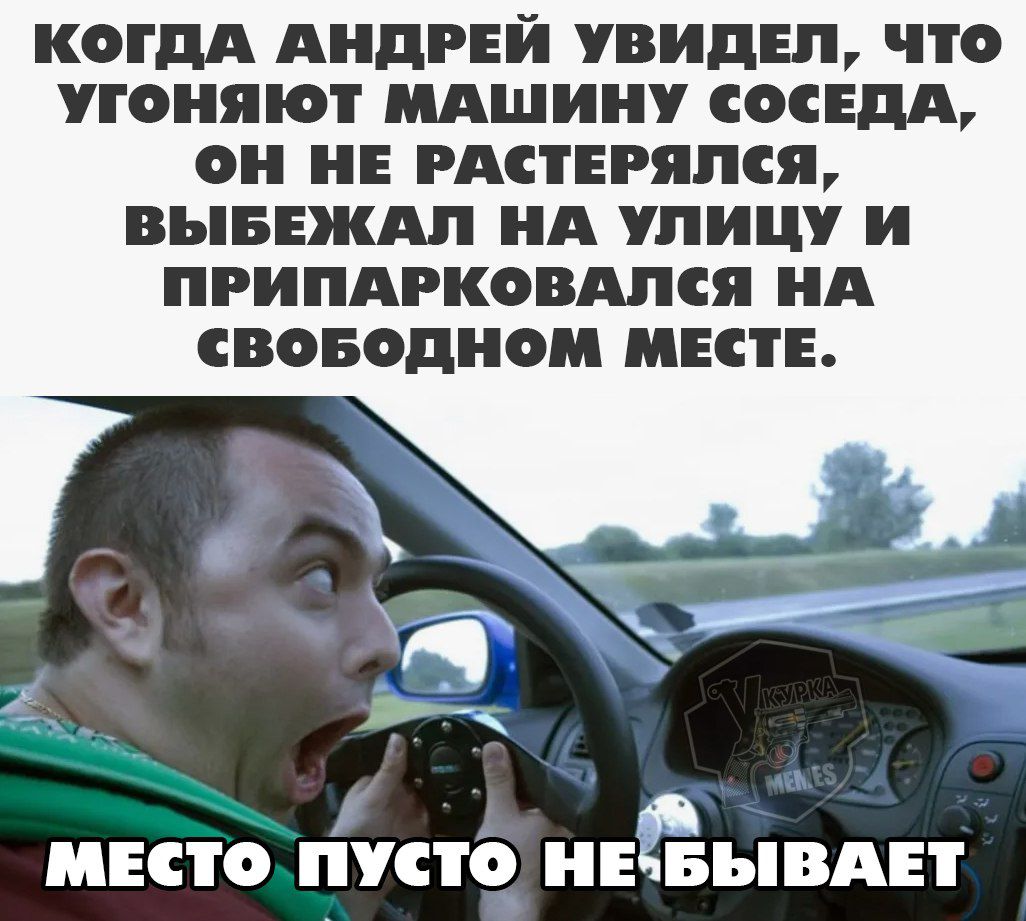 Когда Андрей увидел, что угоняют машину соседа, он не растерялся, выбежал на улицу и припарковался на свободном месте.

Место пусто не бывает
