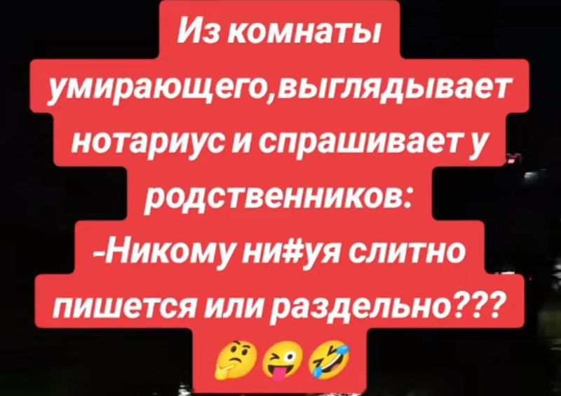 Из комнаты умирающего, выглядывает нотариус и спрашивает у родственников: -Никому ни#уя слитно пишется или раздельно???