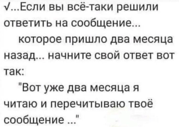 Если вы всё-таки решили ответить на сообщение...
которое пришло два месяца назад... начните свой ответ вот так:
