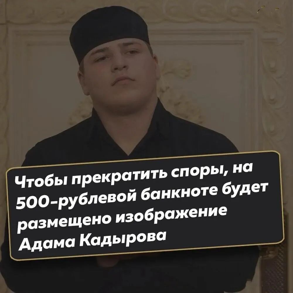 Чтобы прекратить споры, на 500-рублевой банкноте будет размещено изображение Адама Кадырова