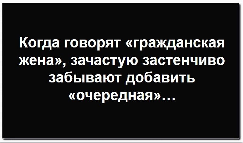 Когда говорят «гражданская жена», зачастую застенчиво забывают добавить «очередная»...