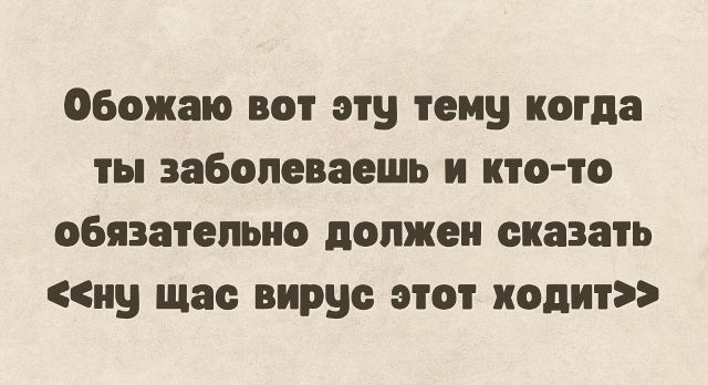 Обожаю вот эту тему когда ты заболеваешь и кто-то обязательно должен сказать «ну щас вирус этот ходит»