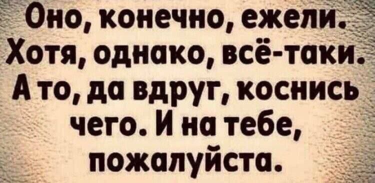 Оно, конечно, ежели. Хотя, однако, всё-таки. А то, да вдруг, коснись чего. И на тебе, пожалуйста.