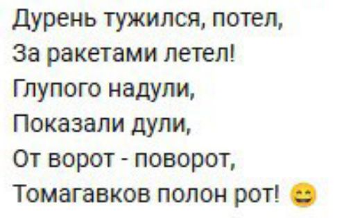 Дурень тугились, потел,
За ракетами летел!
Глупого надули,
Показали дuli,
От ворот - поворот,
Томагаўков полон рот! 😃