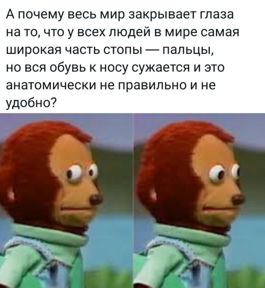 А почему весь мир закрывает глаза на то, что у всех людей в мире самая широкая часть стопы — пальцы, но вся обувь к носу сужается и это анатомически не правильно и не удобно?