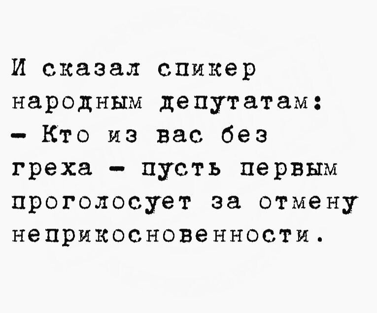 И сказал спикер народным депутатам: - Кто из вас без греха - пусть первым проголосует за отмену неприкосновенности.