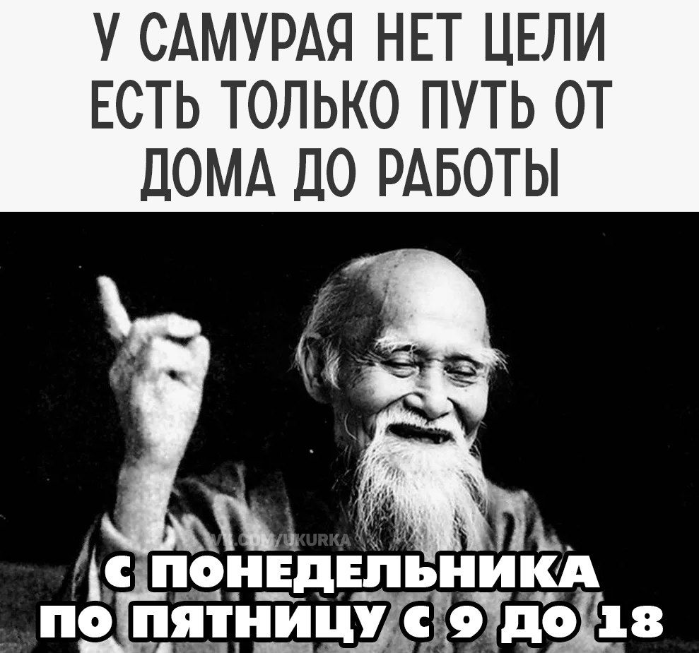 У самурая нет цели
есть только путь от дома до работы
с понедельника по пятницу с 9 до 18